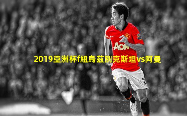 2019亞洲杯f組烏茲別克斯坦vs阿曼