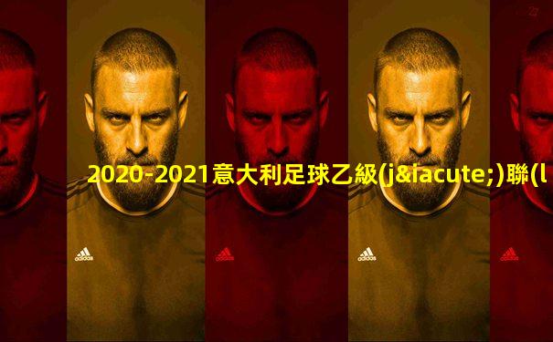 2020-2021意大利足球乙級(jí)聯(lián)賽總積分榜