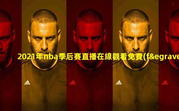 2021年nba季后賽直播在線觀看免費(fèi)