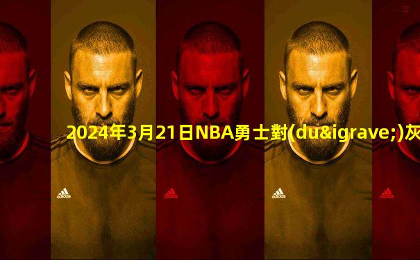 2024年3月21日NBA勇士對(duì)灰熊直播