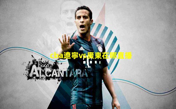 cba遼寧vs廣東在哪直播