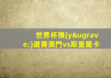 世界杯預(yù)選賽澳門vs斯里蘭卡