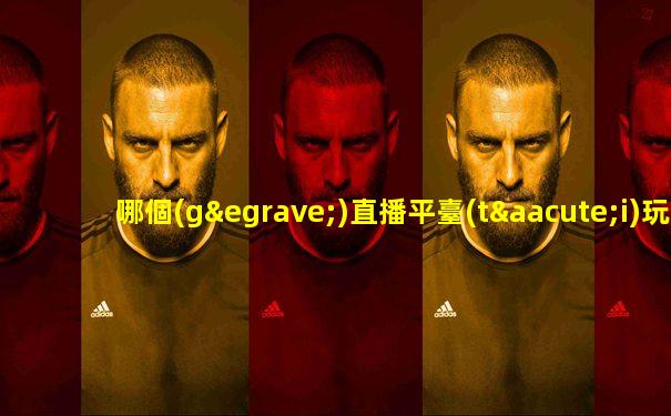 哪個(gè)直播平臺(tái)玩足球的多
