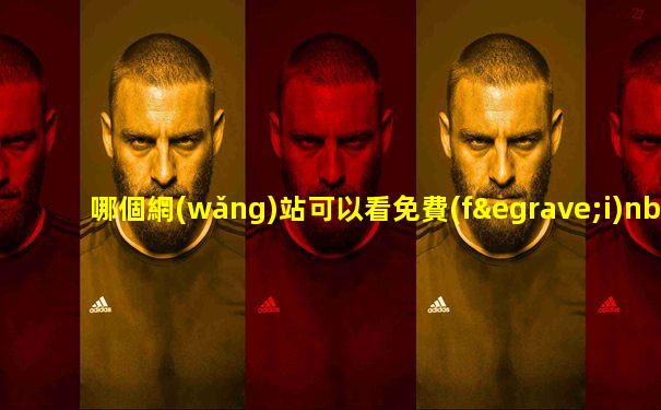 哪個網(wǎng)站可以看免費(fèi)nba直播
