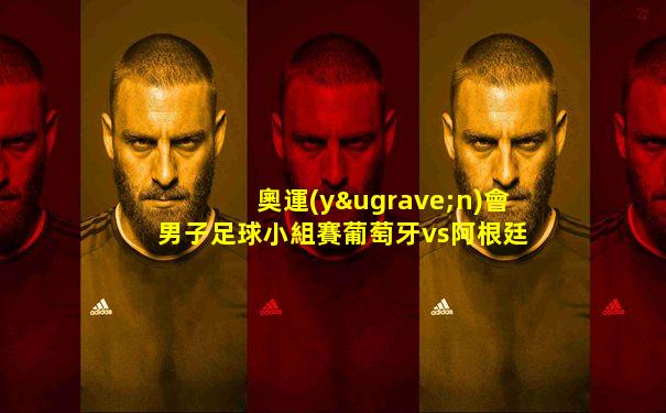 奧運(yùn)會男子足球小組賽葡萄牙vs阿根廷