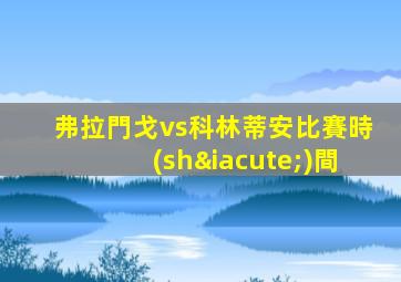 弗拉門戈vs科林蒂安比賽時(shí)間