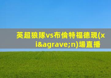 英超狼隊vs布倫特福德現(xiàn)場直播