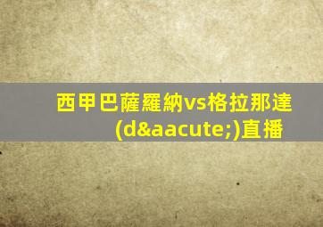 西甲巴薩羅納vs格拉那達(dá)直播
