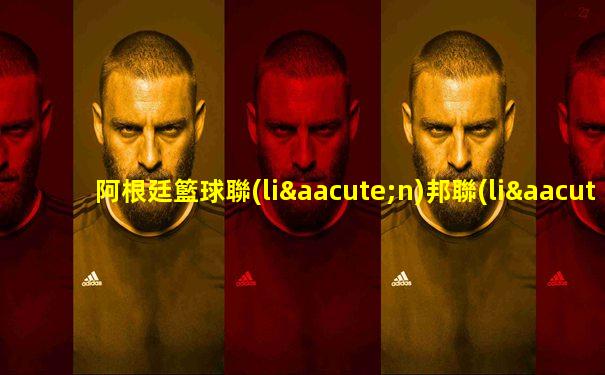 阿根廷籃球聯(lián)邦聯(lián)賽直播